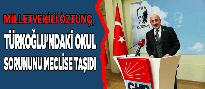 Milletvekili Öztunç, Türkoğlu'ndaki okul sorununu meclise taşıdı