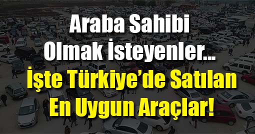 İşte Türkiye’de Satılan En Uygun Araçların Listesi!