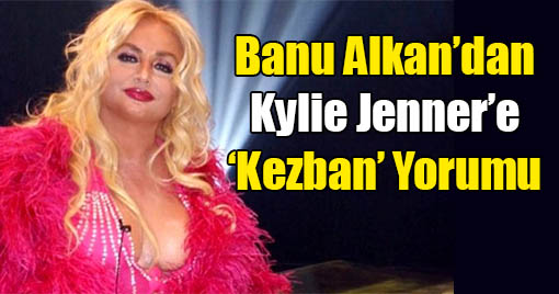Banu Alkan’dan Kylie Jenner’e ‘Kezban’ Yorumu