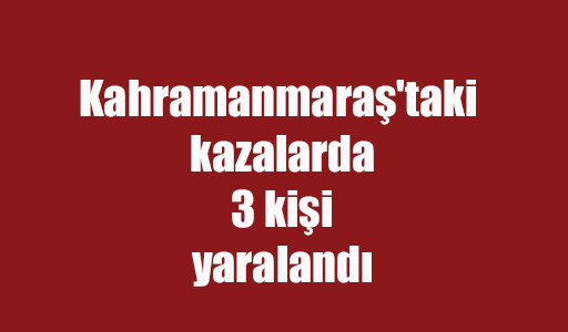  Kahramanmaraş'taki kazalarda 3 kişi yaralandı