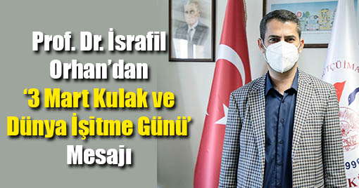 Prof Dr İsrafil Orhan’dan 3 Mart Kulak ve Dünya İşitme Günü Mesajı