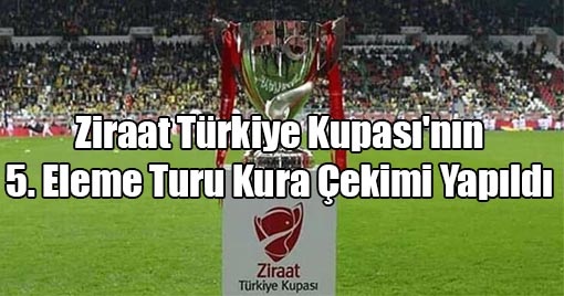 Ziraat Türkiye Kupası'nın 5. Eleme Turu Kura Çekimi Yapıldı