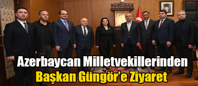 Azerbaycan Milletvekillerinden Başkan Güngör’e Ziyaret