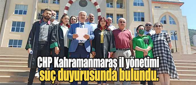 CHP Kahramanmaraş il yönetimi suç duyurusunda bulundu.