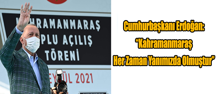 Cumhurbaşkanı Erdoğan: “Kahramanmaraş Her Zaman Yanımızda Olmuştur”