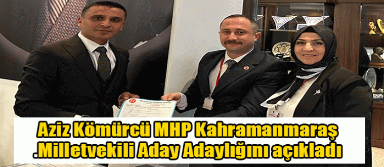Aziz Kömürcü MHP Kahramanmaraş Milletvekili Aday Adaylığını açıkladı.