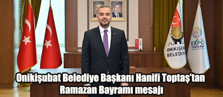 Onikişubat Belediye Başkanı Hanifi Toptaş’tan Ramazan Bayramı mesajı