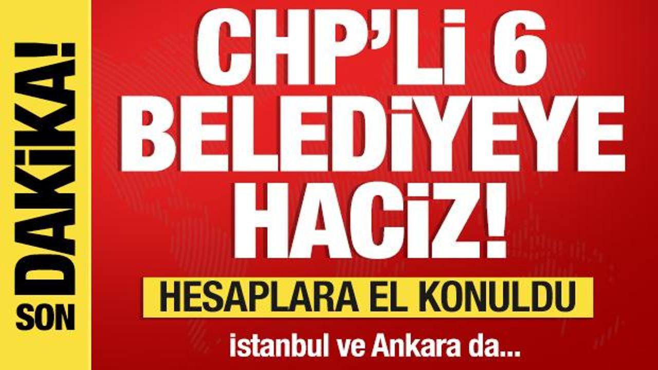 CHP’li 6 belediyenin hesaplarına el konuldu