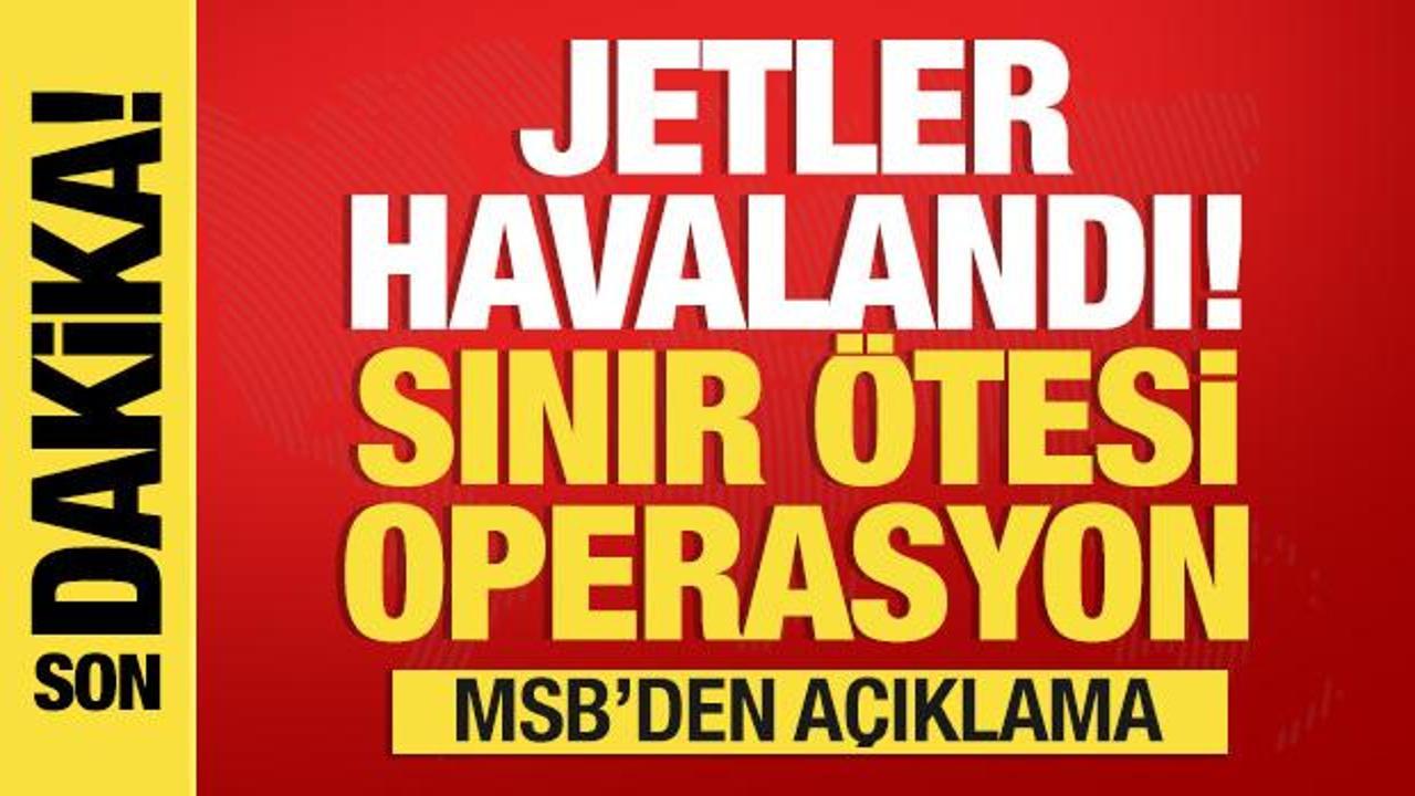 Jetler havalandı! MSB’den sınır ötesi operasyon açıklaması