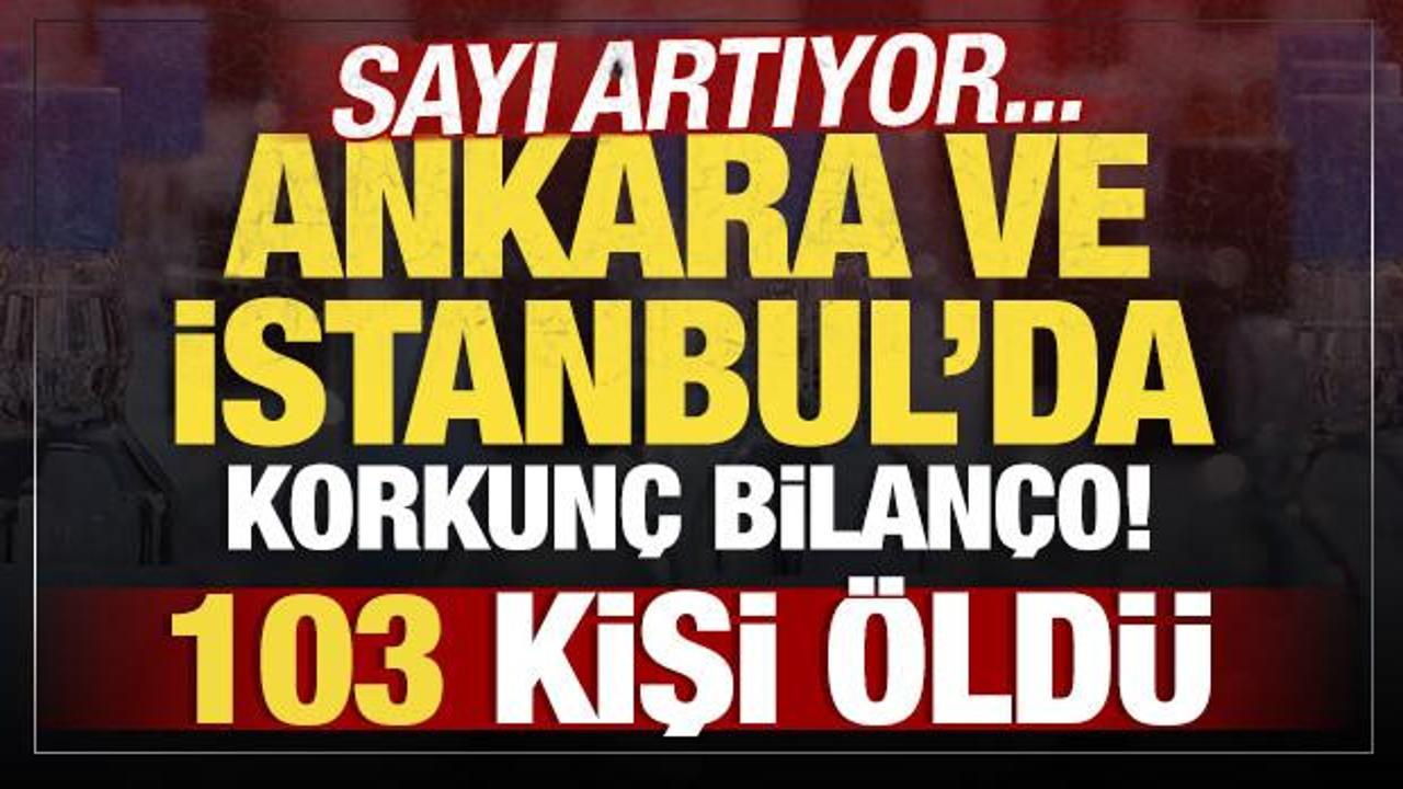 Ankara ve İstanbul’da korkunç bilanço! 103 kişi öldü