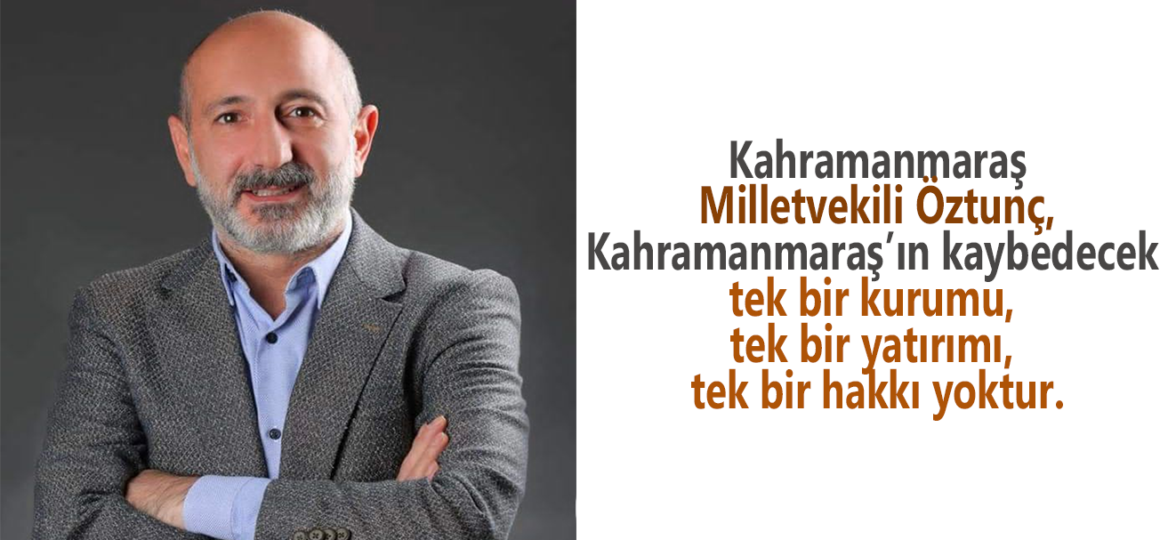 Kahramanmaraş Milletvekili Öztunç,Hiç kimse Kahramanmaraş’ı sahipsiz sanmasın!